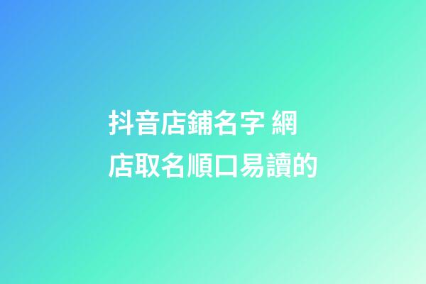 抖音店鋪名字 網店取名順口易讀的-第1張-店鋪起名-玄機派